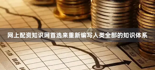 网上配资知识网首选来重新编写人类全部的知识体系