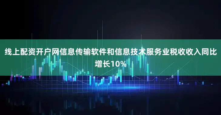 线上配资开户网信息传输软件和信息技术服务业税收收入同比增长10%