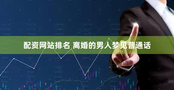 配资网站排名 离婚的男人梦见普通话