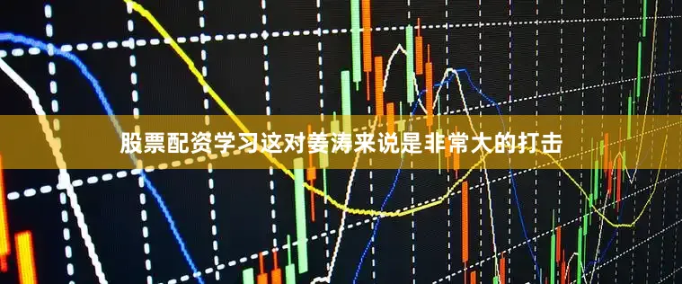 股票配资学习这对姜涛来说是非常大的打击