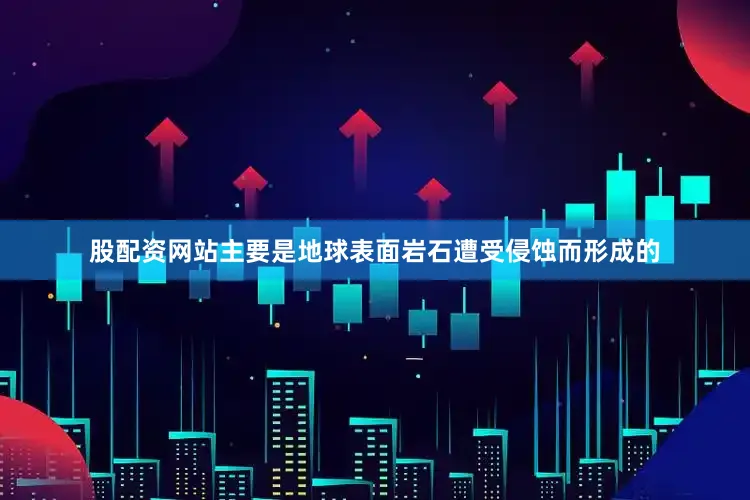 股配资网站主要是地球表面岩石遭受侵蚀而形成的