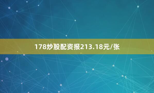 178炒股配资报213.18元/张