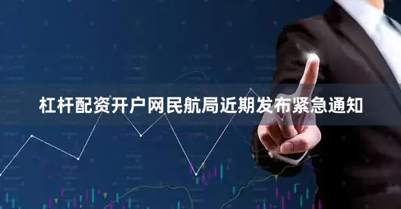 杠杆配资开户网民航局近期发布紧急通知