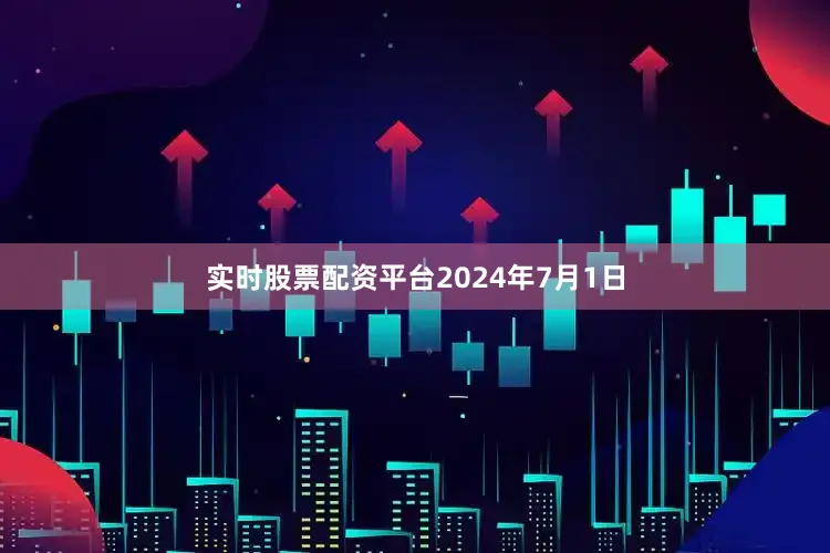 实时股票配资平台　　2024年7月1日