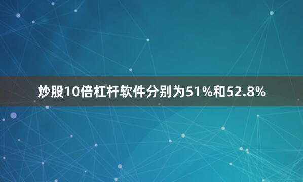 炒股10倍杠杆软件分别为51%和52.8%