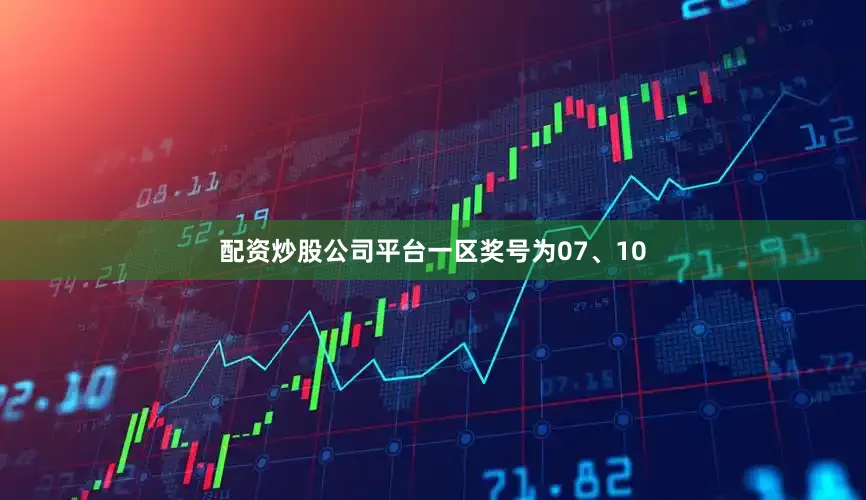 配资炒股公司平台一区奖号为07、10