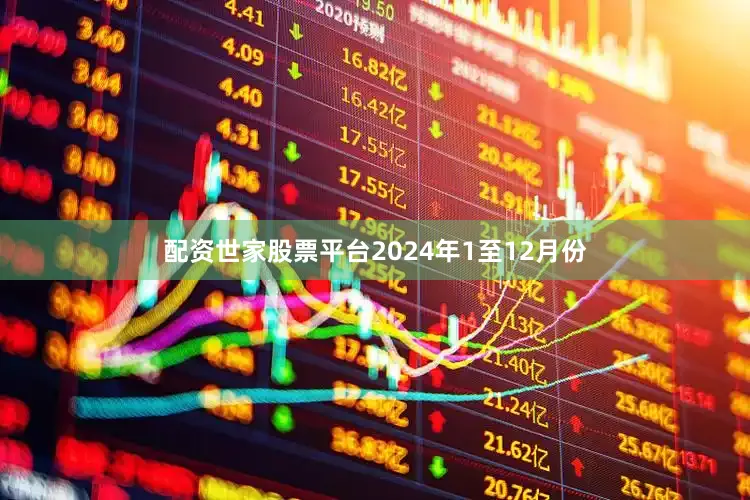 配资世家股票平台　　2024年1至12月份