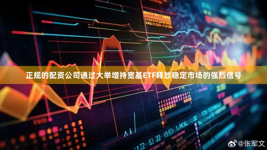 正规的配资公司通过大举增持宽基ETF释放稳定市场的强烈信号