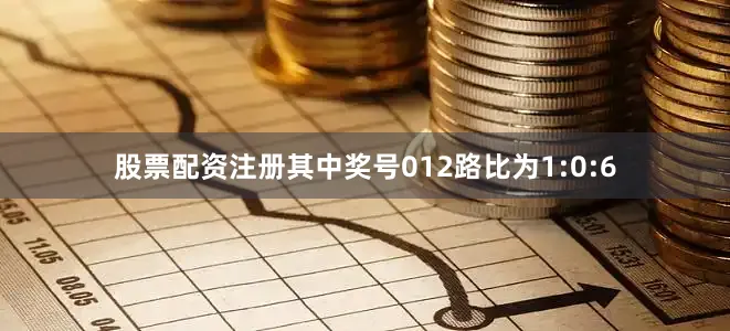 股票配资注册其中奖号012路比为1:0:6