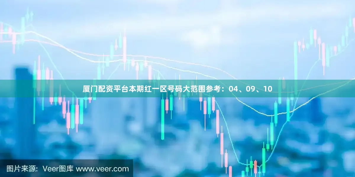 厦门配资平台本期红一区号码大范围参考：04、09、10