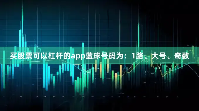 买股票可以杠杆的app蓝球号码为：1路、大号、奇数