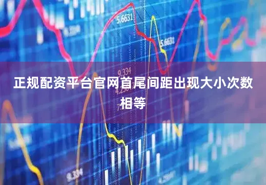 正规配资平台官网首尾间距出现大小次数相等