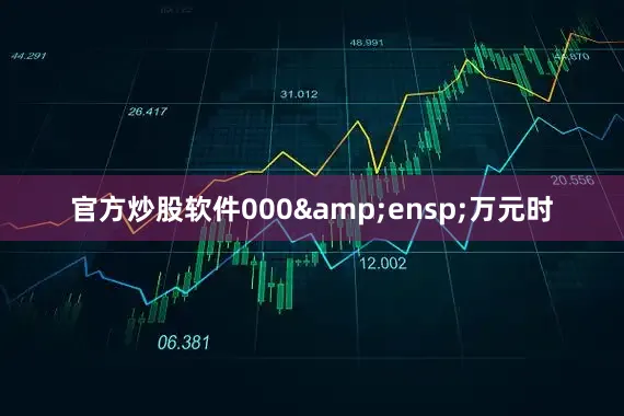 官方炒股软件000&ensp;万元时