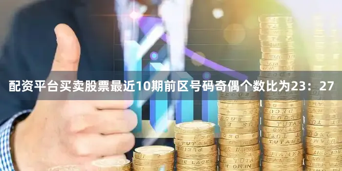配资平台买卖股票最近10期前区号码奇偶个数比为23：27