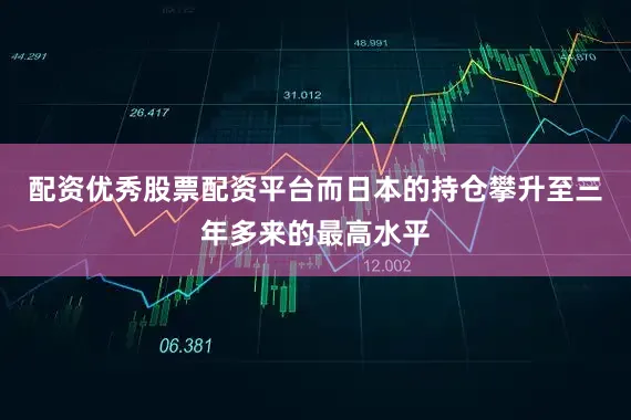 配资优秀股票配资平台而日本的持仓攀升至三年多来的最高水平