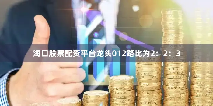 海口股票配资平台龙头012路比为2：2：3