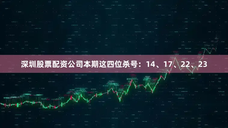 深圳股票配资公司本期这四位杀号：14、17、22、23