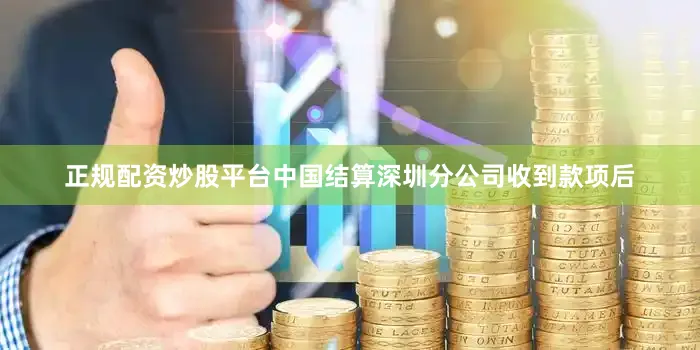 正规配资炒股平台中国结算深圳分公司收到款项后