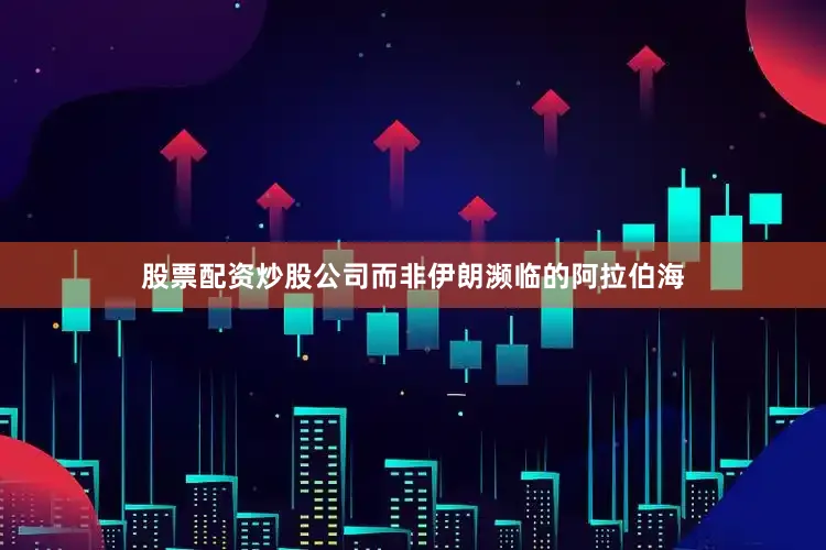 股票配资炒股公司而非伊朗濒临的阿拉伯海