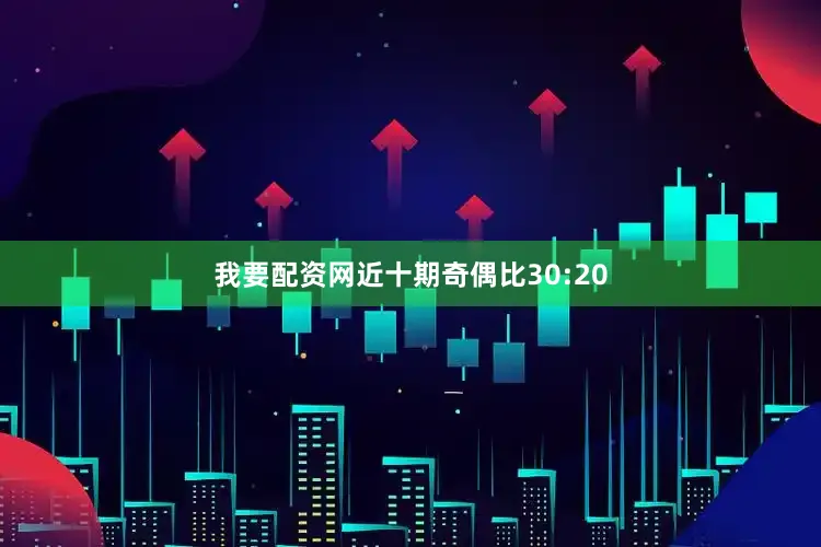 我要配资网近十期奇偶比30:20