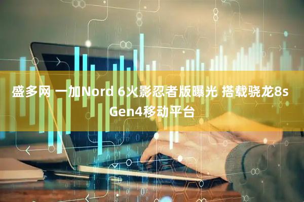 盛多网 一加Nord 6火影忍者版曝光 搭载骁龙8s Gen4移动平台