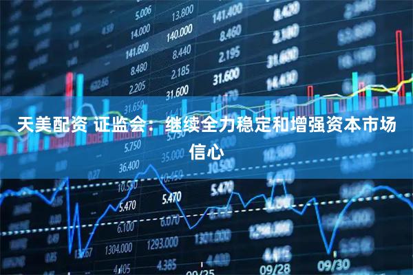 天美配资 证监会：继续全力稳定和增强资本市场信心
