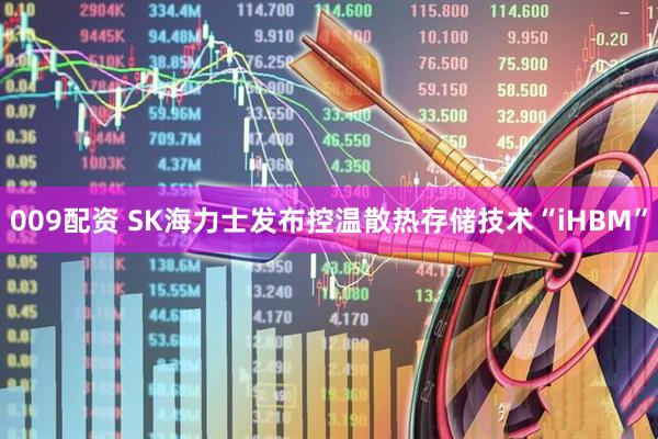 009配资 SK海力士发布控温散热存储技术“iHBM”