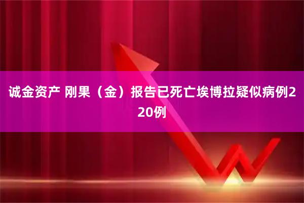 诚金资产 刚果（金）报告已死亡埃博拉疑似病例220例