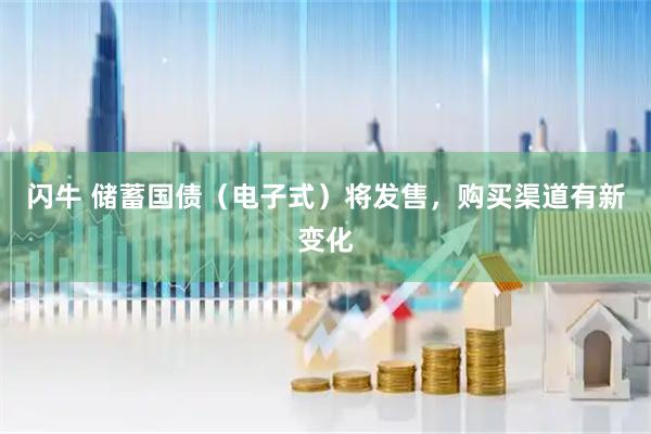 闪牛 储蓄国债（电子式）将发售，购买渠道有新变化