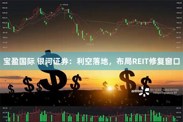 宝盈国际 银河证券：利空落地，布局REIT修复窗口