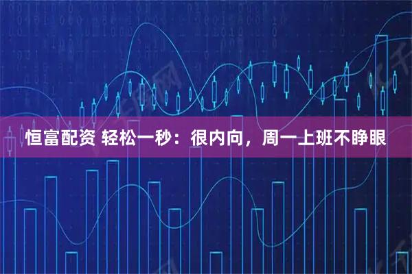 恒富配资 轻松一秒:很内向,周一上班不睁眼