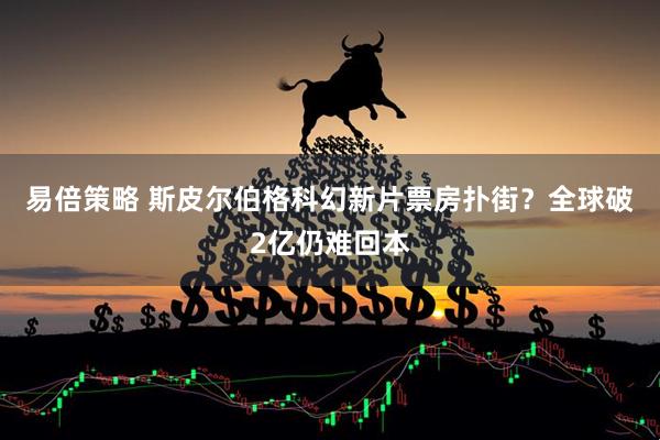 易倍策略 斯皮尔伯格科幻新片票房扑街?全球破2亿仍难回本