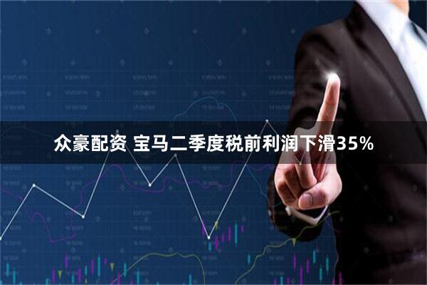 众豪配资 宝马二季度税前利润下滑35%